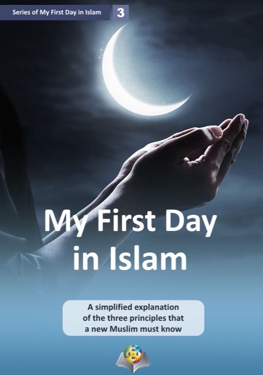 My first day in Islam: A simplified explanation of the Three principles that a new Muslim must know